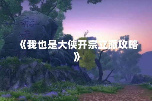 《我也是大侠开宗立派攻略》