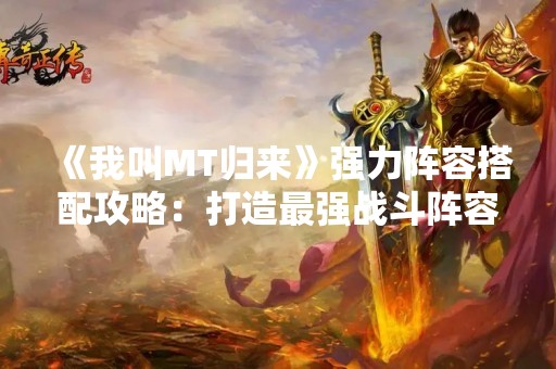 《我叫MT归来》强力阵容搭配攻略：打造最强战斗阵容