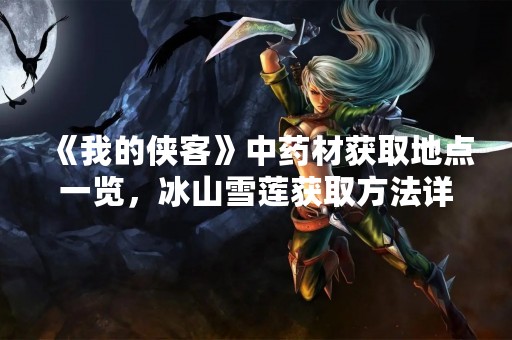 《我的侠客》中药材获取地点一览，冰山雪莲获取方法详解
