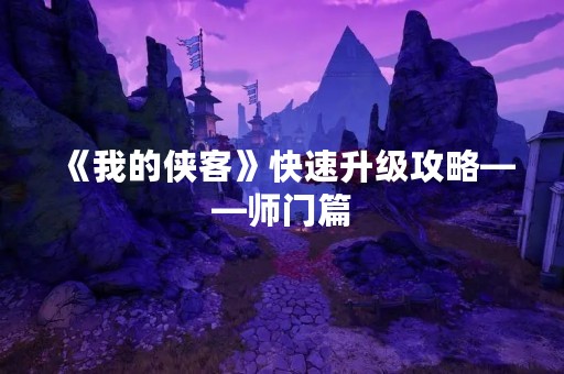 《我的侠客》快速升级攻略——师门篇