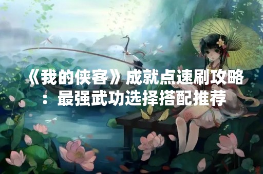 《我的侠客》成就点速刷攻略：最强武功选择搭配推荐