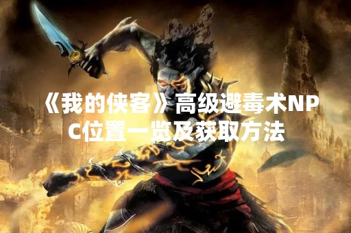 《我的侠客》高级避毒术NPC位置一览及获取方法
