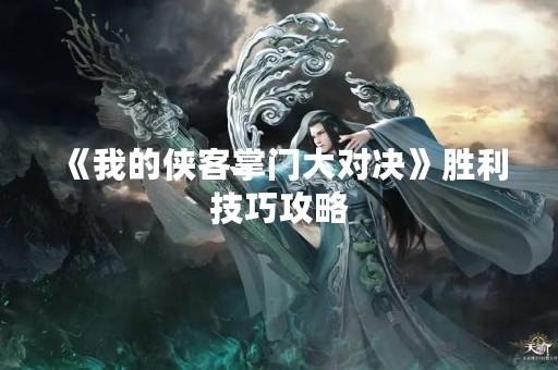 《我的侠客掌门大对决》胜利技巧攻略