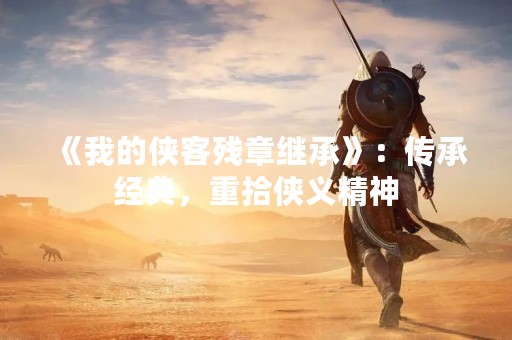 《我的侠客残章继承》：传承经典，重拾侠义精神