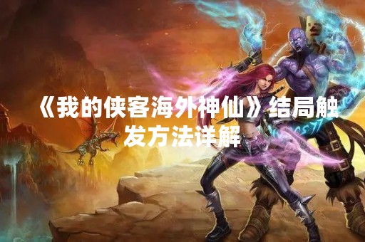 《我的侠客海外神仙》结局触发方法详解