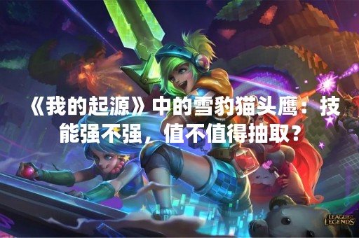 《我的起源》中的雪豹猫头鹰：技能强不强，值不值得抽取？