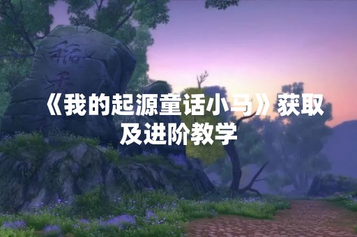 《我的起源童话小马》获取及进阶教学