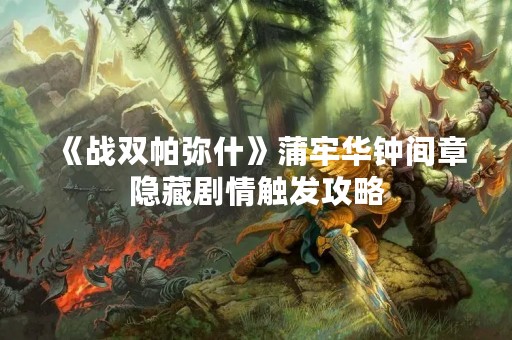 《战双帕弥什》蒲牢华钟间章隐藏剧情触发攻略