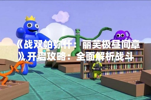 《战双帕弥什：丽芙极昼间章》开启攻略：全面解析战斗技巧和剧情走向