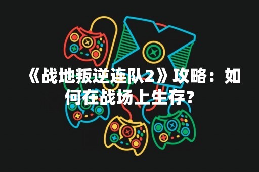 《战地叛逆连队2》攻略：如何在战场上生存？