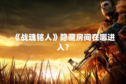 《战魂铭人》隐藏房间在哪进入？