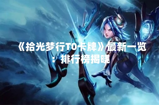 《拾光梦行T0卡牌》最新一览：排行榜揭晓