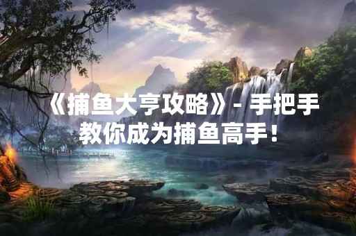 《捕鱼大亨攻略》- 手把手教你成为捕鱼高手！