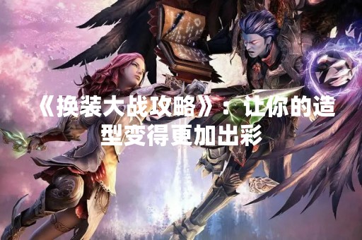《换装大战攻略》：让你的造型变得更加出彩