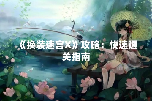《换装迷宫X》攻略：快速通关指南
