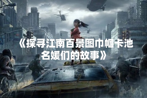 《探寻江南百景图巾帼卡池名媛们的故事》