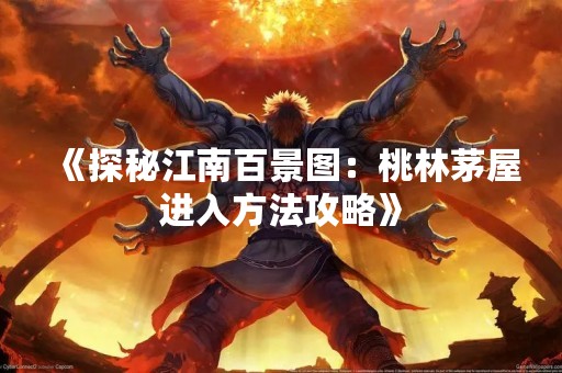 《探秘江南百景图：桃林茅屋进入方法攻略》