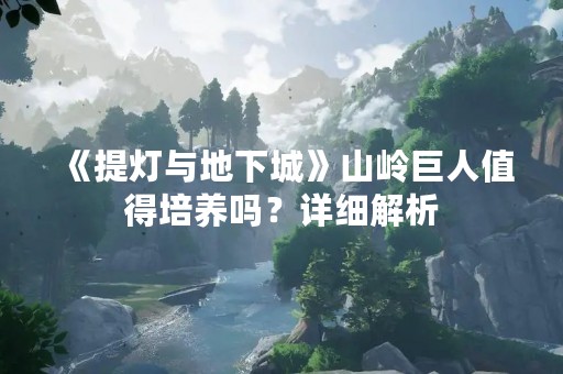 《提灯与地下城》山岭巨人值得培养吗？详细解析