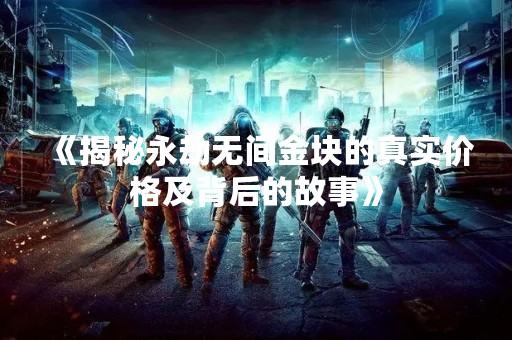 《揭秘永劫无间金块的真实价格及背后的故事》