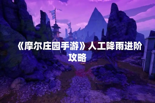 《摩尔庄园手游》人工降雨进阶攻略