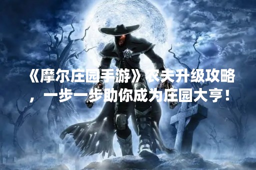 《摩尔庄园手游》农夫升级攻略，一步一步助你成为庄园大亨！