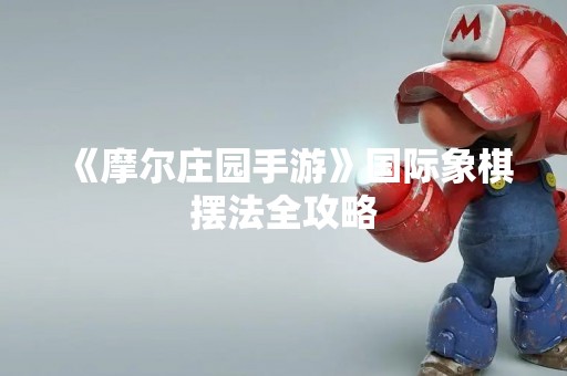 《摩尔庄园手游》国际象棋摆法全攻略