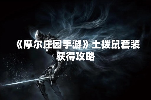 《摩尔庄园手游》土拨鼠套装获得攻略
