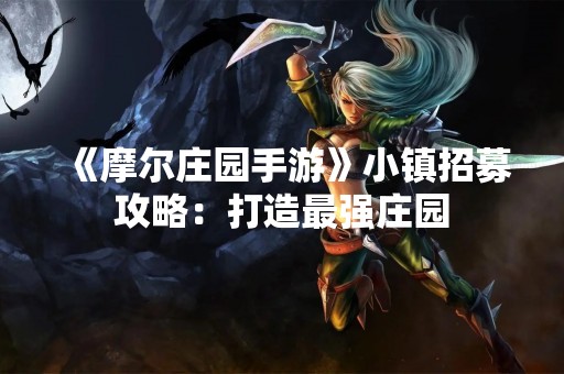 《摩尔庄园手游》小镇招募攻略：打造最强庄园
