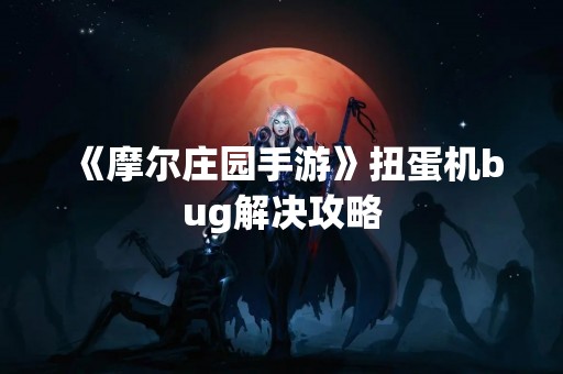 《摩尔庄园手游》扭蛋机bug解决攻略
