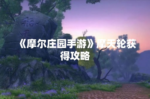 《摩尔庄园手游》摩天轮获得攻略