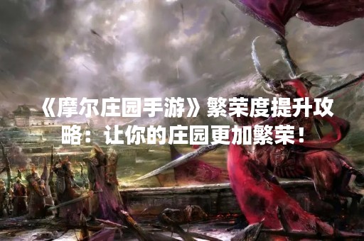 《摩尔庄园手游》繁荣度提升攻略：让你的庄园更加繁荣！