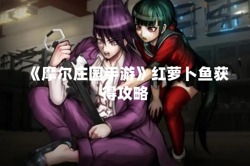 《摩尔庄园手游》红萝卜鱼获得攻略
