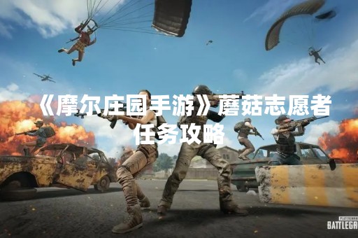 《摩尔庄园手游》蘑菇志愿者任务攻略