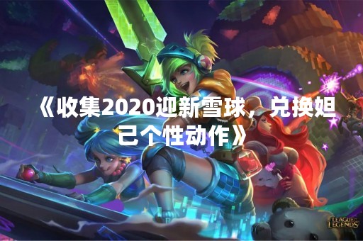 《收集2020迎新雪球，兑换妲己个性动作》