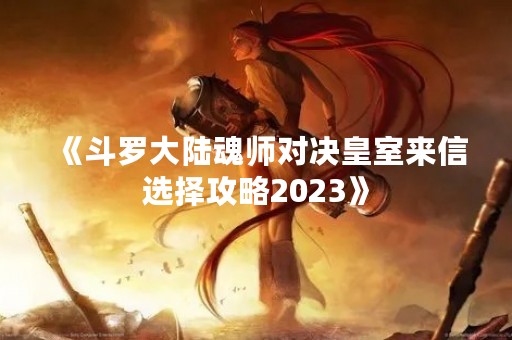 《斗罗大陆魂师对决皇室来信选择攻略2023》