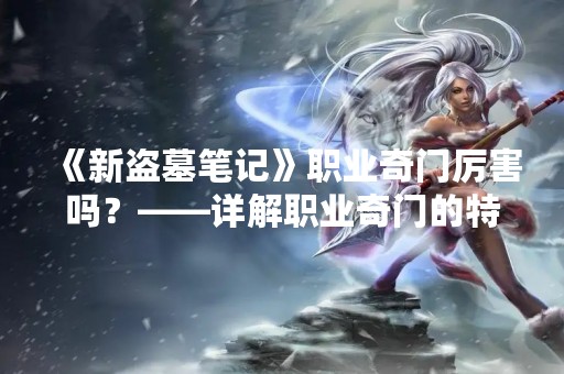 《新盗墓笔记》职业奇门厉害吗？——详解职业奇门的特点和应用