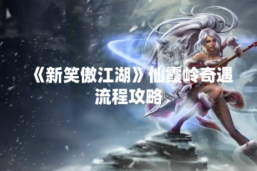 《新笑傲江湖》仙霞岭奇遇流程攻略