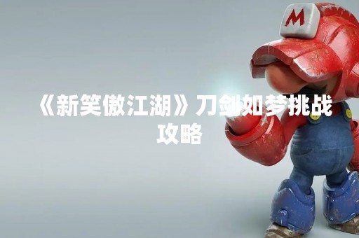 《新笑傲江湖》刀剑如梦挑战攻略