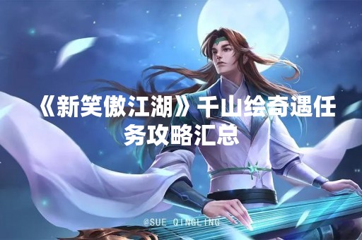 《新笑傲江湖》千山绘奇遇任务攻略汇总