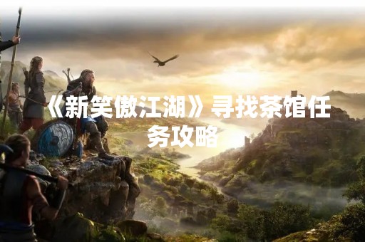 《新笑傲江湖》寻找茶馆任务攻略