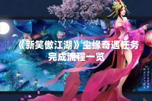 《新笑傲江湖》尘缘奇遇任务完成流程一览
