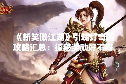 《新笑傲江湖》引魂灯奇遇攻略汇总：探秘奖励好不好