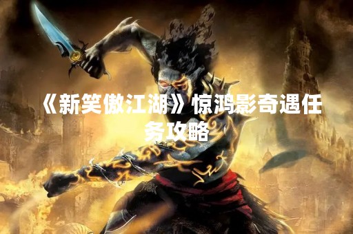 《新笑傲江湖》惊鸿影奇遇任务攻略