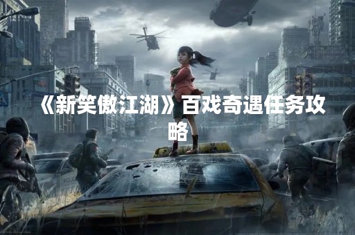 《新笑傲江湖》百戏奇遇任务攻略