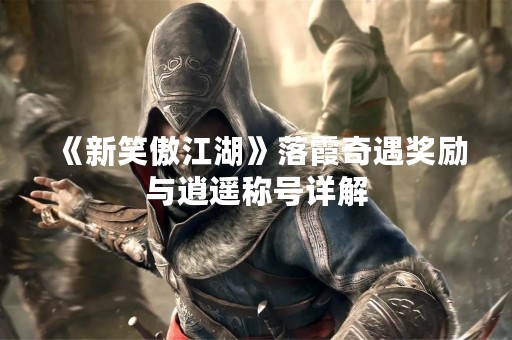 《新笑傲江湖》落霞奇遇奖励与逍遥称号详解