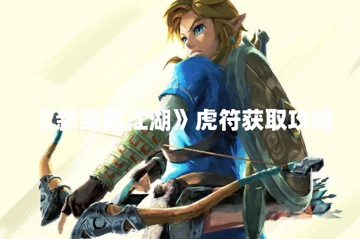 《新笑傲江湖》虎符获取攻略