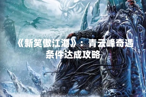 《新笑傲江湖》：青云峰奇遇条件达成攻略