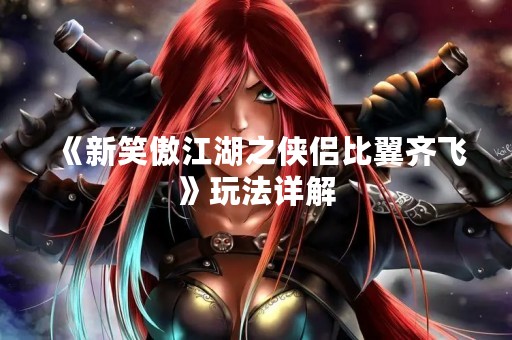 《新笑傲江湖之侠侣比翼齐飞》玩法详解