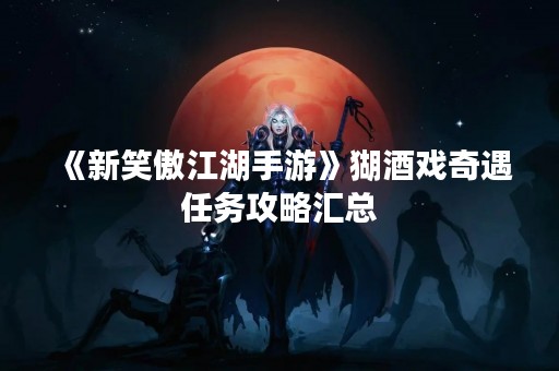 《新笑傲江湖手游》猢酒戏奇遇任务攻略汇总