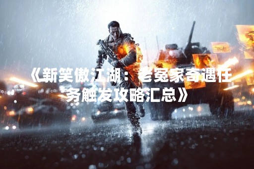 《新笑傲江湖：老冤家奇遇任务触发攻略汇总》